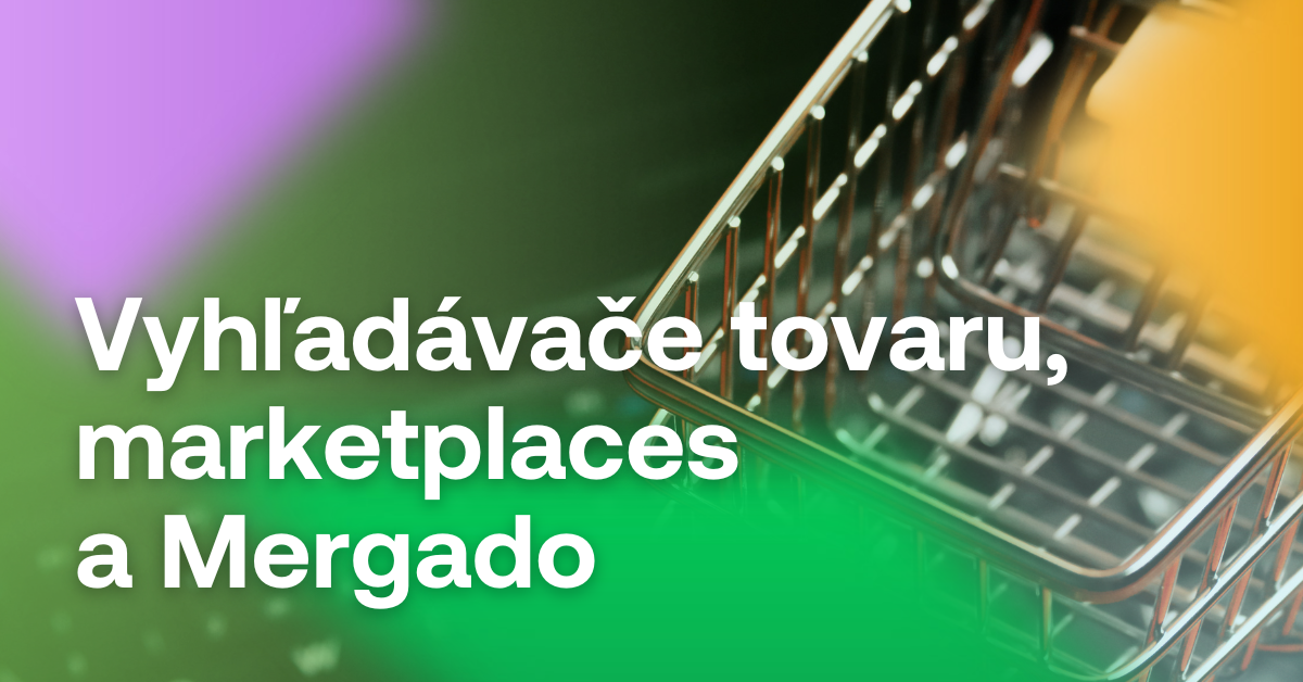 vyhladávače tovarov, marketplaces a mergado